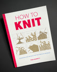 How to Knit: Techniques and Projects for the Complete Beginner. Tina Barrett