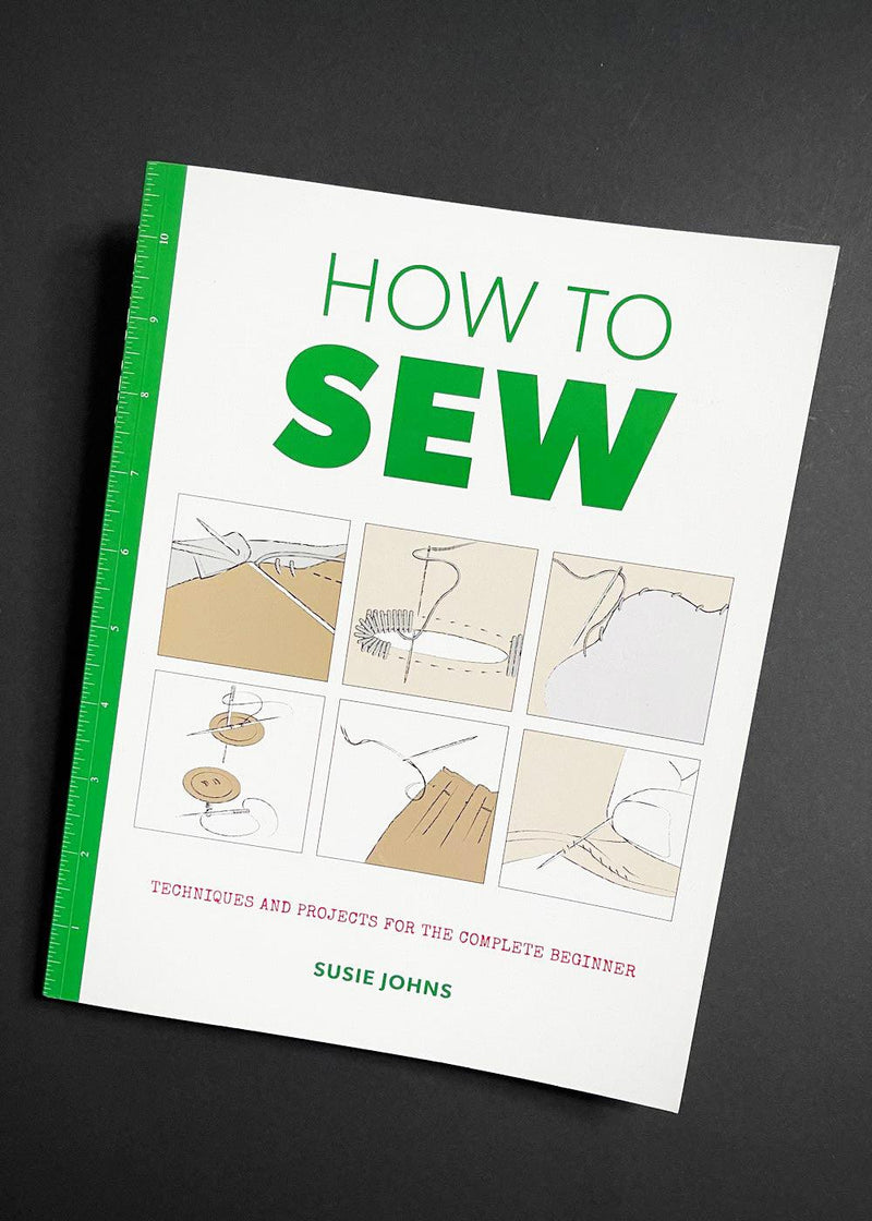 How to Sew: Techniques and Projects for the Complete Beginner. Susie Johns